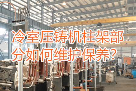 冷室壓鑄機(jī)柱架部分如何維護(hù)保養(yǎng)？