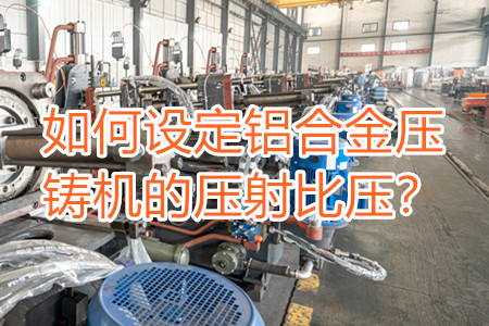 如何設(shè)定鋁合金壓鑄機(jī)的壓射比壓？