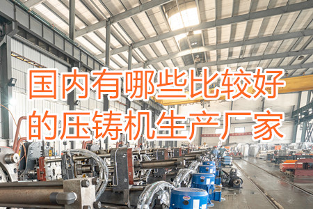 國(guó)內(nèi)有哪些比較好的壓鑄機(jī)生產(chǎn)廠家？