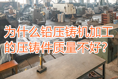 為什么鉛壓鑄機(jī)加工的壓鑄件質(zhì)量不好？