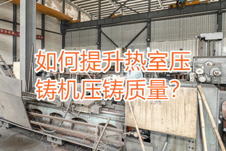 如何提升熱室壓鑄機壓鑄質(zhì)量？